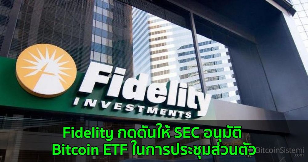 Fidelity กดดันให้ SEC อนุมัติ Bitcoin ETF ในการประชุมส่วนตัว