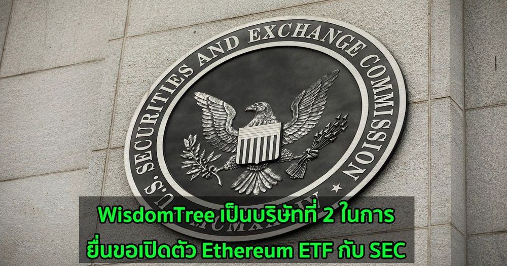 WisdomTree เป็นบริษัทที่ 2 ในการยื่นขอเปิดตัว Ethereum ETF กับ SEC