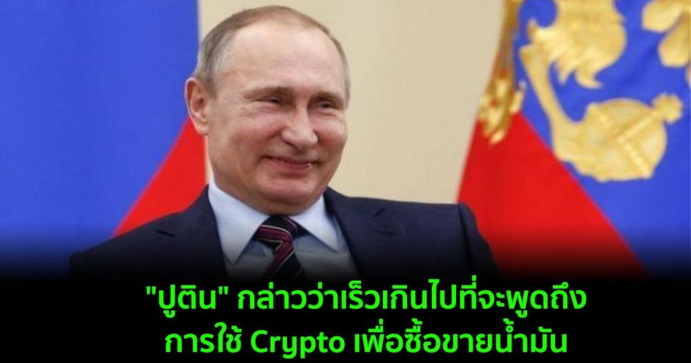 "ปูติน" กล่าวว่าเร็วเกินไปที่จะพูดถึงการใช้ Crypto เพื่อซื้อขายน้ำมัน