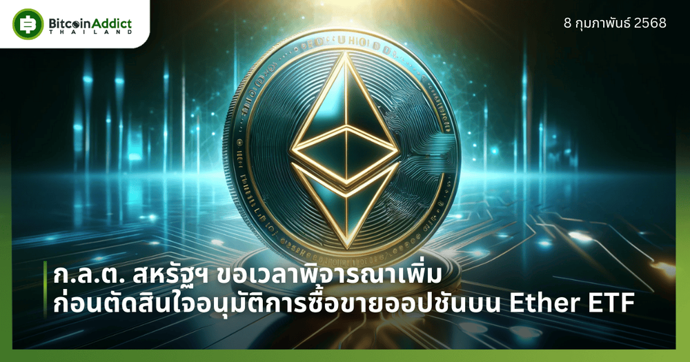 ก.ล.ต. สหรัฐฯ ขอเวลาพิจารณาเพิ่ม ก่อนตัดสินใจอนุมัติการซื้อขายออปชันบน Ether ETF