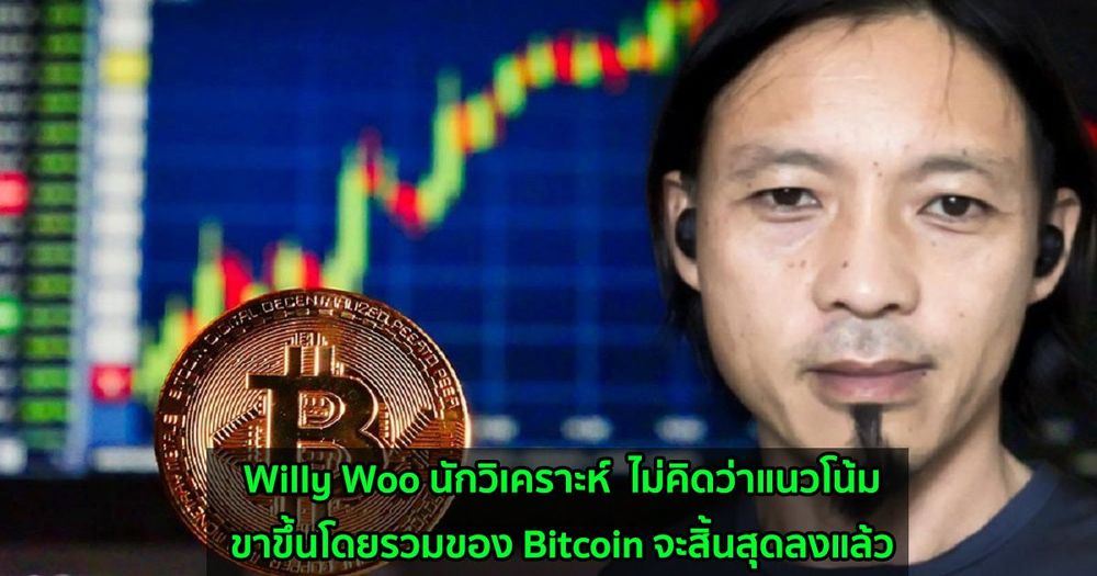 Willy Woo นักวิเคราะห์  ไม่คิดว่าแนวโน้มขาขึ้นโดยรวมของ Bitcoin จะสิ้นสุดลงแล้ว