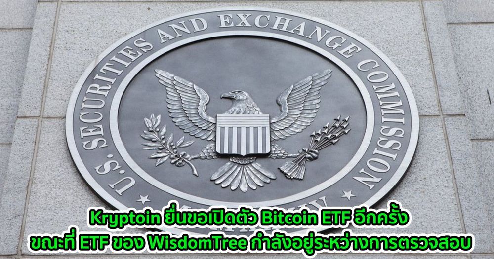 Kryptoin ยื่นขอเปิดตัว Bitcoin ETF อีกครั้ง ขณะที่ ETF ของ WisdomTree กำลังอยู่ระหว่างการตรวจสอบ