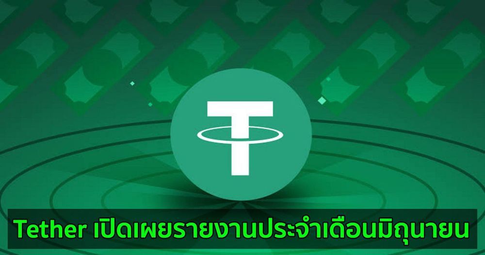 Tether เปิดเผยรายงานประจำเดือนมิถุนายน  และระบุว่า USDT ได้รับการสนับสนุนอย่างเต็มที่จากเงินสำรอง
