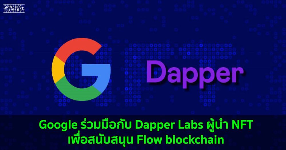 Google ร่วมมือกับ Dapper Labs ผู้นำ NFT เพื่อสนับสนุน Flow blockchain