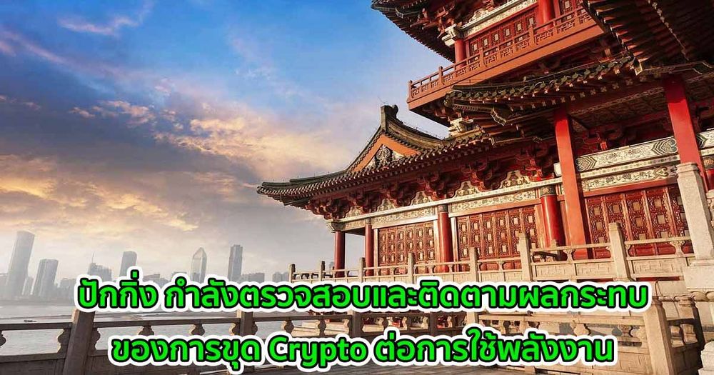 ปักกิ่ง กำลังตรวจสอบและติดตามผลกระทบของการขุด Crypto ต่อการใช้พลังงาน