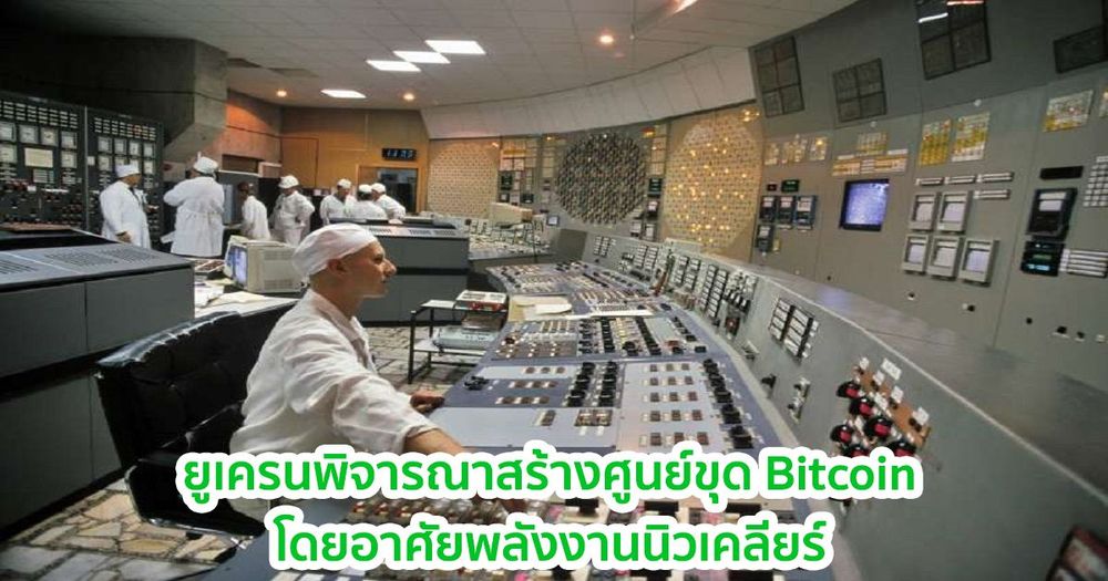 ยูเครน วางแผนนำพลังงานนิวเคลียร์ส่วนเกินมาใช้ขุด Bitcoin