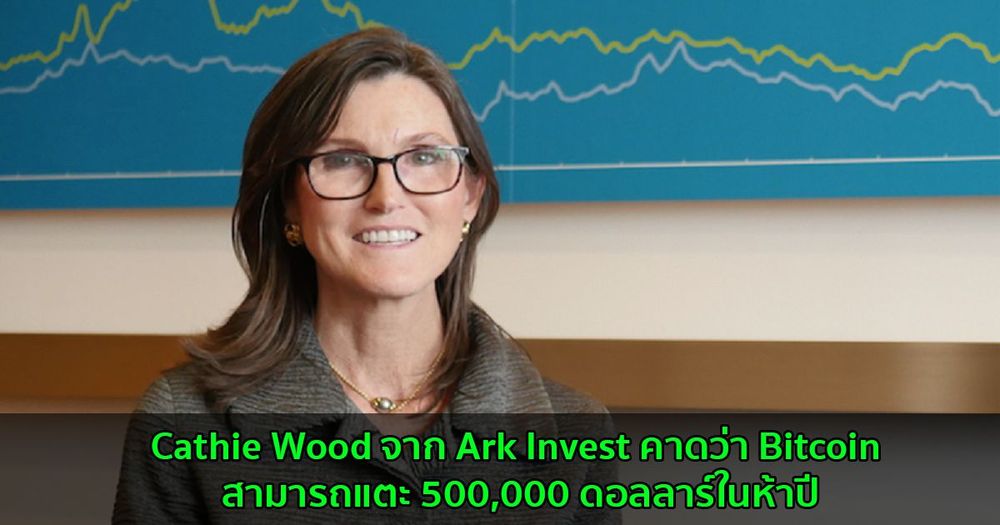 Cathie Wood จาก Ark Invest คาดว่า Bitcoin สามารถแตะ 500,000 ดอลลาร์ในห้าปี