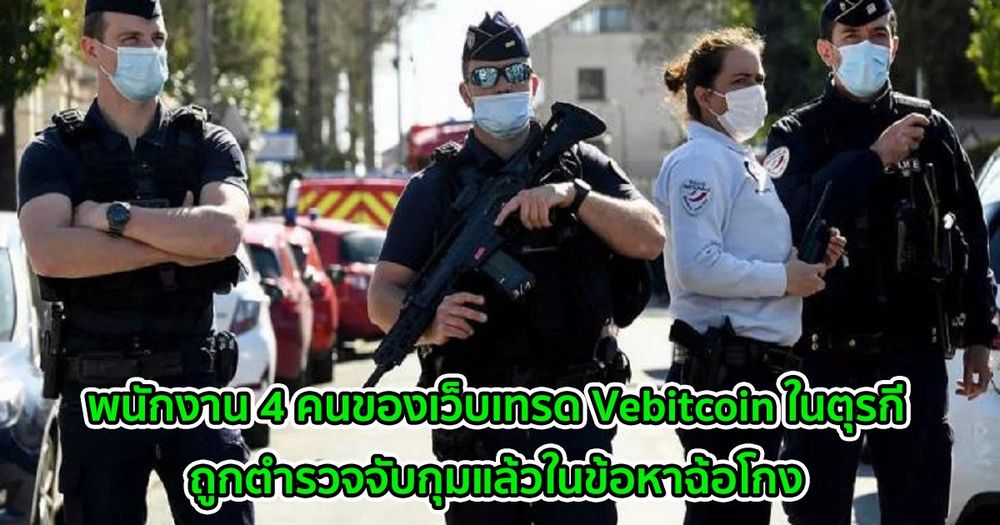 พนักงาน 4 คนของเว็บเทรด Vebitcoin ในตุรกีที่เพิ่งปิดตัวลง ถูกตำรวจจับกุมแล้วในข้อหาฉ้อโกง