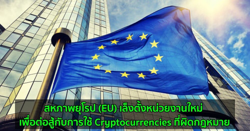 สหภาพยุโรป (EU) เล็งตั้งหน่วยงานใหม่ เพื่อต่อสู้กับการใช้ Cryptocurrencies ที่ผิดกฎหมาย