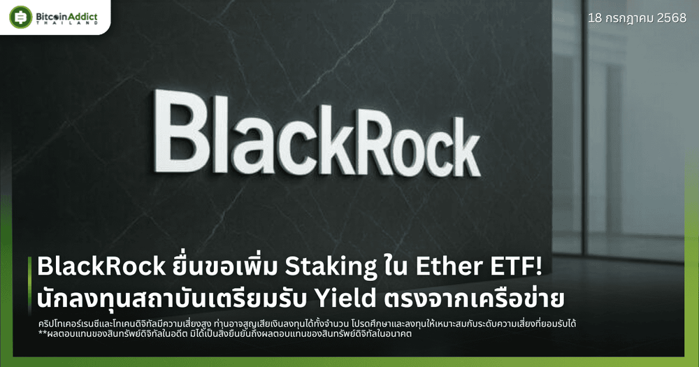 BlackRock ยื่นขอเพิ่ม Staking ใน Ether ETF! นักลงทุนสถาบันเตรียมรับ Yield ตรงจากเครือข่าย