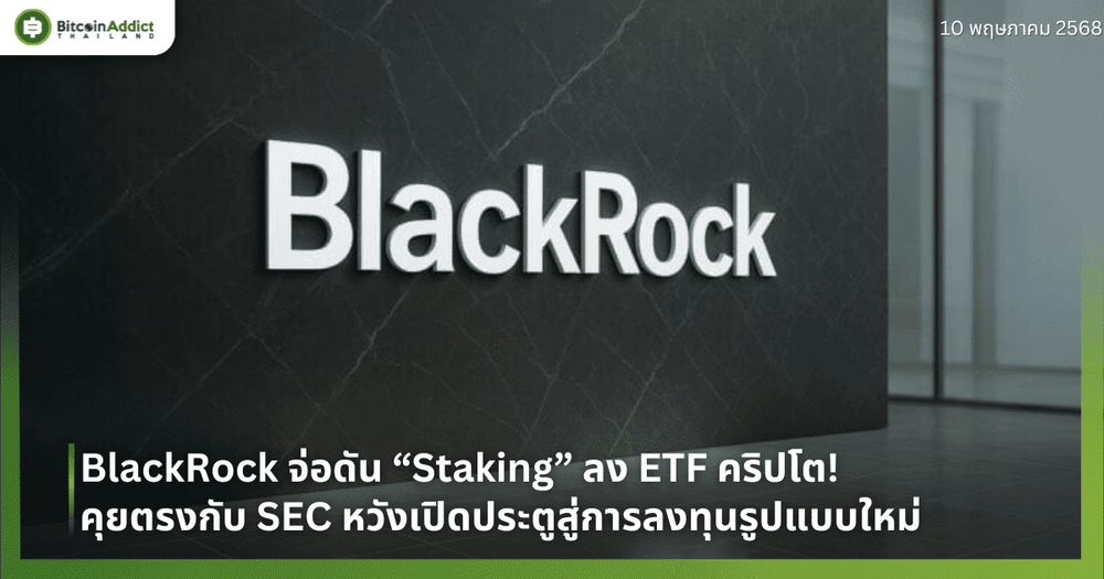 BlackRock จ่อดัน “Staking” ลง ETF คริปโต! คุยตรงกับ SEC หวังเปิดประตูสู่การลงทุนรูปแบบใหม่