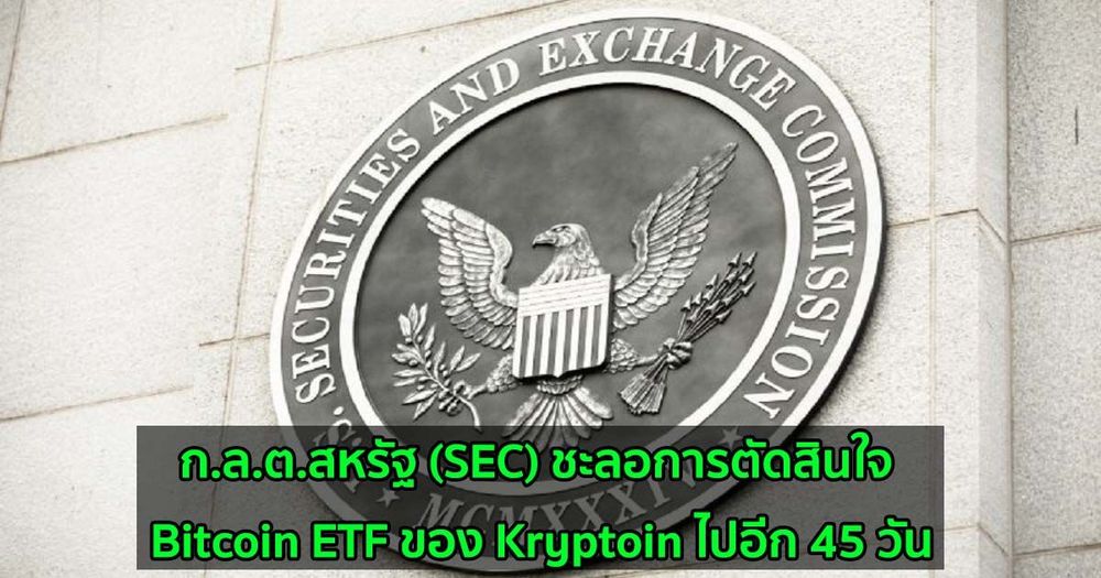 ก.ล.ต.สหรัฐ (SEC) ชะลอการตัดสินใจ Bitcoin ETF ของ Kryptoin ไปอีก 45 วัน