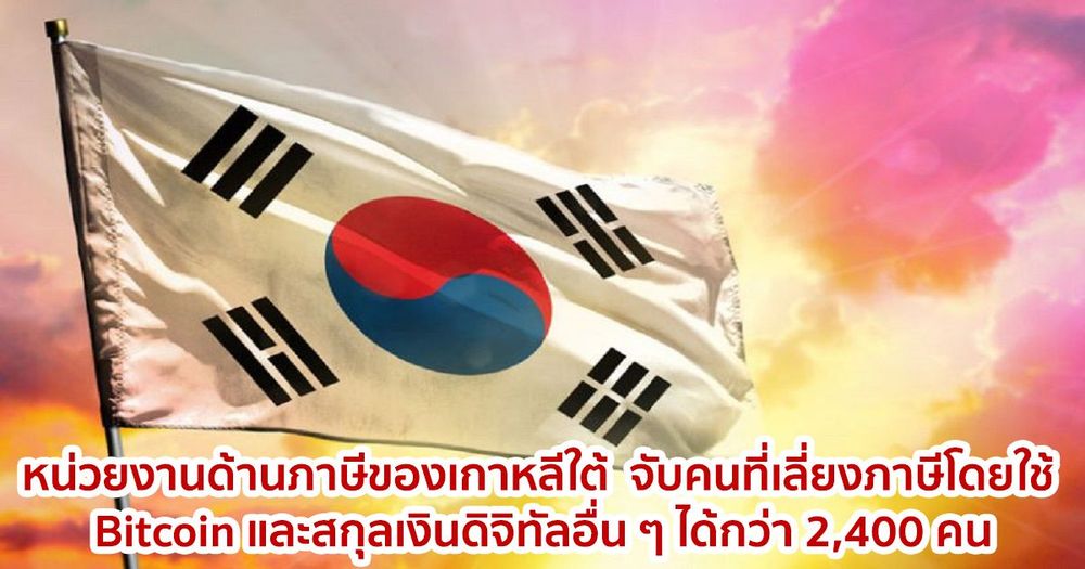 หน่วยงานด้านภาษีของเกาหลีใต้  จับคนที่เลี่ยงภาษีโดยใช้ Bitcoin และสกุลเงินดิจิทัลอื่น ๆ ได้กว่า 2,400 คน