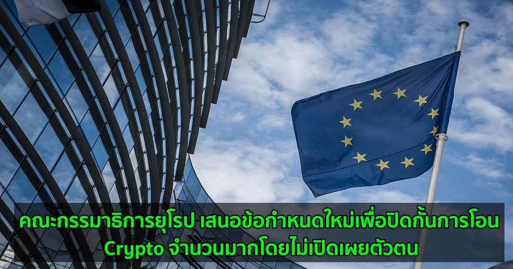คณะกรรมาธิการยุโรป เสนอข้อกำหนดใหม่เพื่อปิดกั้นการโอน Crypto จำนวนมากโดยไม่เปิดเผยตัวตน หวังลดกิจกรรมการฟอกเงิน