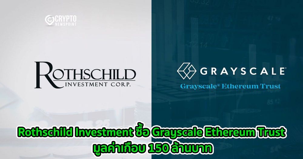 Rothschild Investment ซื้อ Grayscale Ethereum Trust มูลค่าเกือบ 150 ล้านบาท