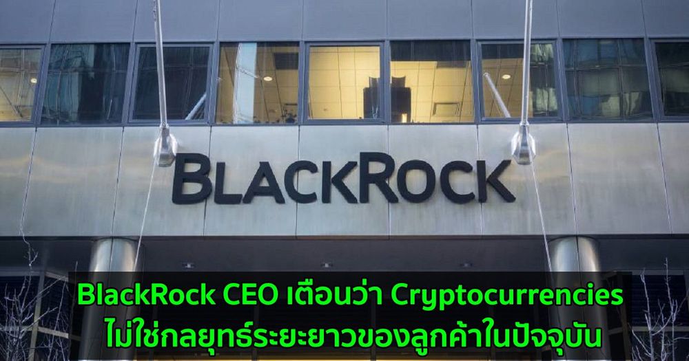 BlackRock CEO เตือนว่า Cryptocurrencies ไม่ใช่กลยุทธ์ระยะยาวของลูกค้าในปัจจุบัน