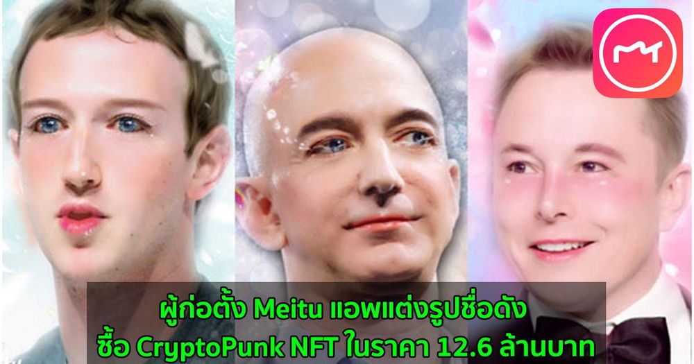 ผู้ก่อตั้ง Meitu แอพแต่งรูปชื่อดัง ซื้อ CryptoPunk NFT ในราคา 12.6 ล้านบาท