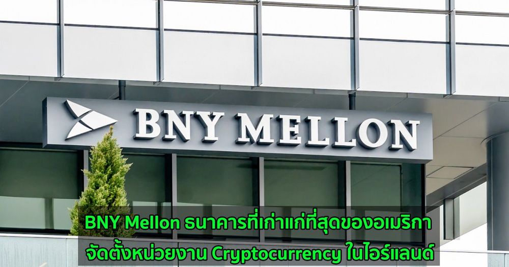 BNY Mellon ธนาคารที่เก่าแก่ที่สุดของอเมริกา ได้จัดตั้งหน่วยงาน Cryptocurrency ในไอร์แลนด์