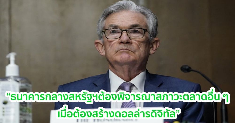 Jerome Powell ประธานเฟด มองว่าธนาคารกลางสหรัฐฯ ต้องประเมินสภาวะของตลาดอื่น ๆ เมื่อต้องสร้าง "ดอลลาร์ดิจิทัล"