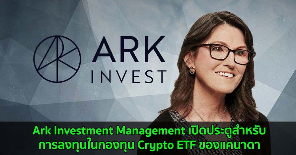 Ark Investment Management เปิดประตูสำหรับการลงทุนในกองทุน Crypto ETF ของแคนาดา