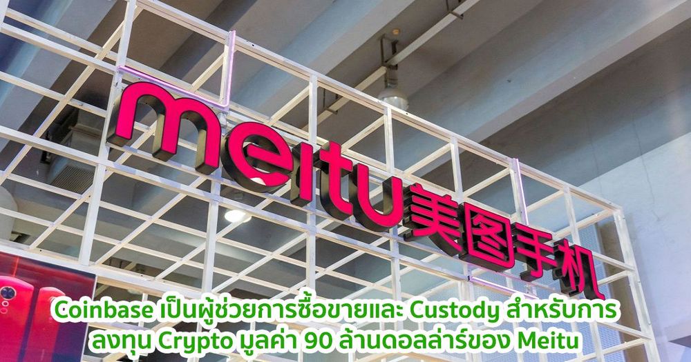Coinbase เป็นผู้ช่วยการซื้อขายและ Custody สำหรับการลงทุน Crypto มูลค่า 90 ล้านดอลล่าร์ของ Meitu