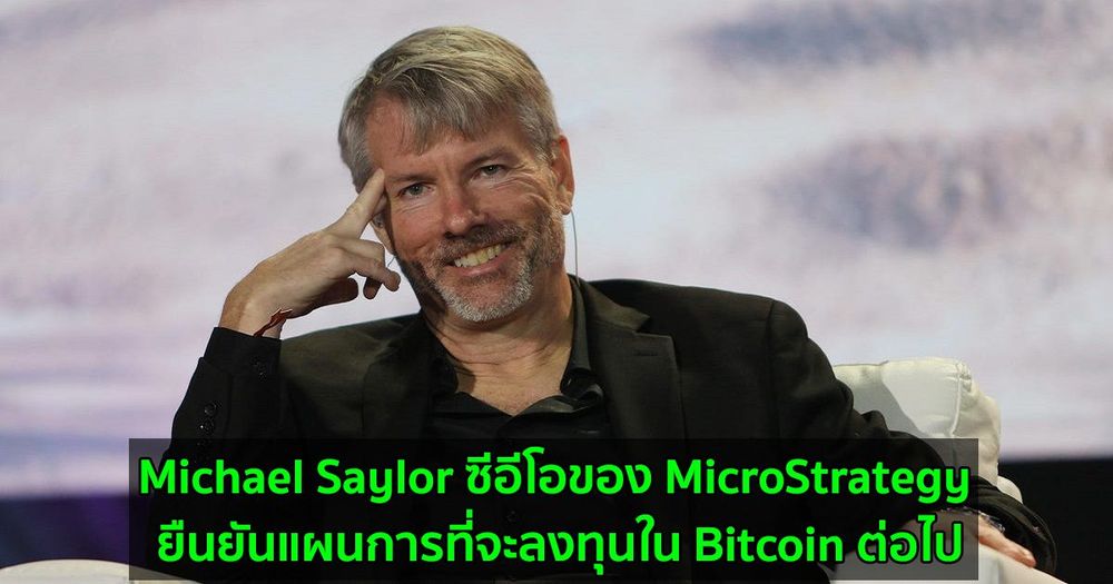 Michael Saylor ซีอีโอของ MicroStrategy ยืนยันแผนการที่จะลงทุนใน Bitcoin ต่อไป