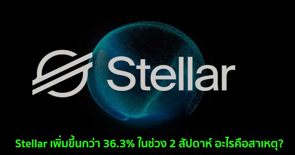 Stellar เพิ่มขึ้นกว่า 36.3% ในช่วง 2 สัปดาห์ อะไรคือสาเหตุ?