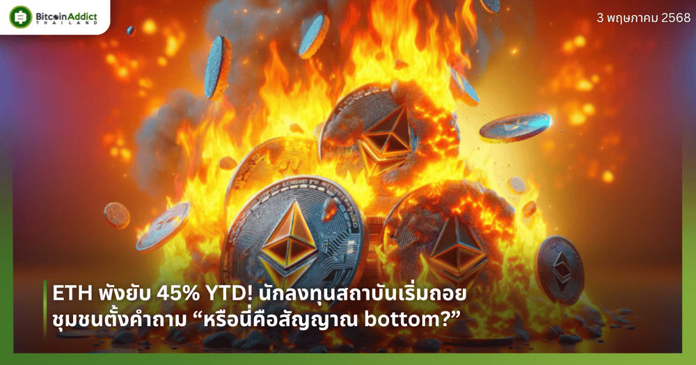 ETH พังยับ 45% YTD! นักลงทุนสถาบันเริ่มถอย ชุมชนตั้งคำถาม “หรือนี่คือสัญญาณ bottom?”