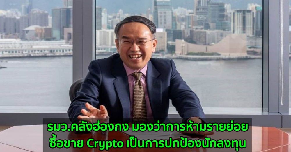 รมว.คลังฮ่องกง มองว่าการห้ามรายย่อยซื้อขาย Crypto เป็นการปกป้องนักลงทุน