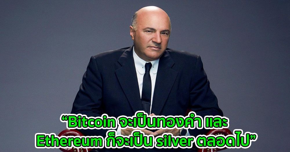“Bitcoin จะเป็นทองคำ และ Ethereum ก็จะเป็น silver ตลอดไป” Kevin O'Leary จาก Shark Tank กล่าว