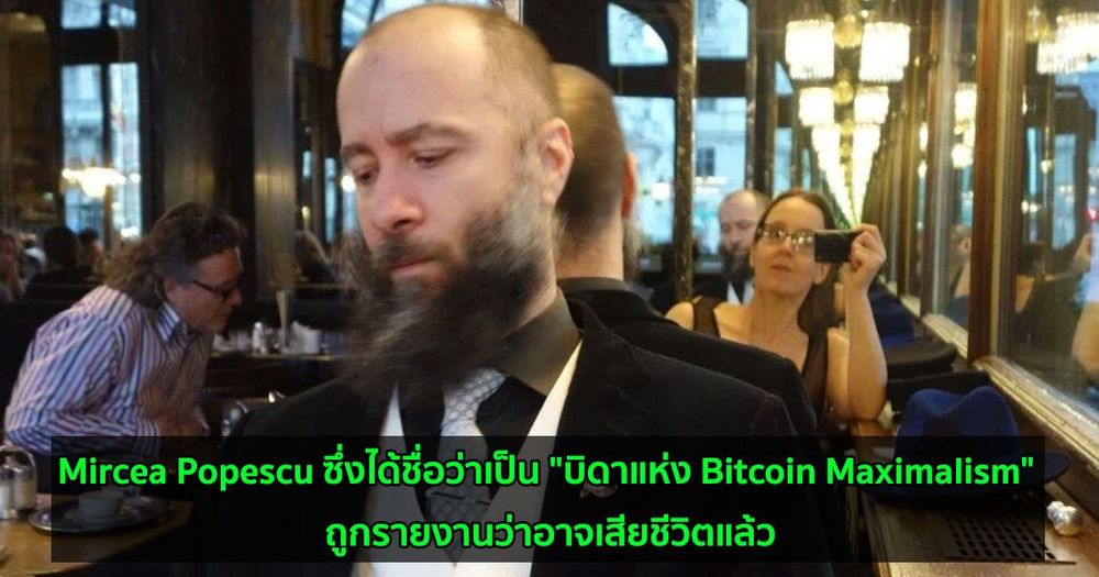 Mircea Popescu ซึ่งได้ชื่อว่าเป็น "บิดาแห่ง Bitcoin Maximalism" ถูกรายงานว่าอาจเสียชีวิตแล้ว