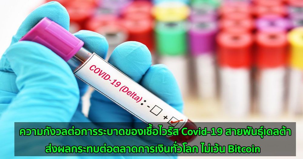 ความกังวล Covid-19 สายพันธุ์เดลต้า ส่งผลกระทบต่อตลาดการเงินทั่วโลก ไม่เว้น Bitcoin และตลาดคริปโต