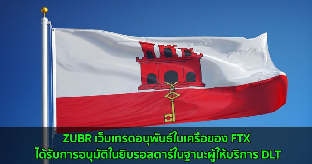 ZUBR เว็บเทรดอนุพันธ์ในเครือของ FTX ได้รับการอนุมัติในยิบรอลตาร์ในฐานะผู้ให้บริการ DLT