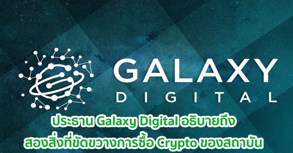 ประธาน Galaxy Digital อธิบายถึงสองสิ่งที่ขัดขวางการซื้อ Crypto ของสถาบัน