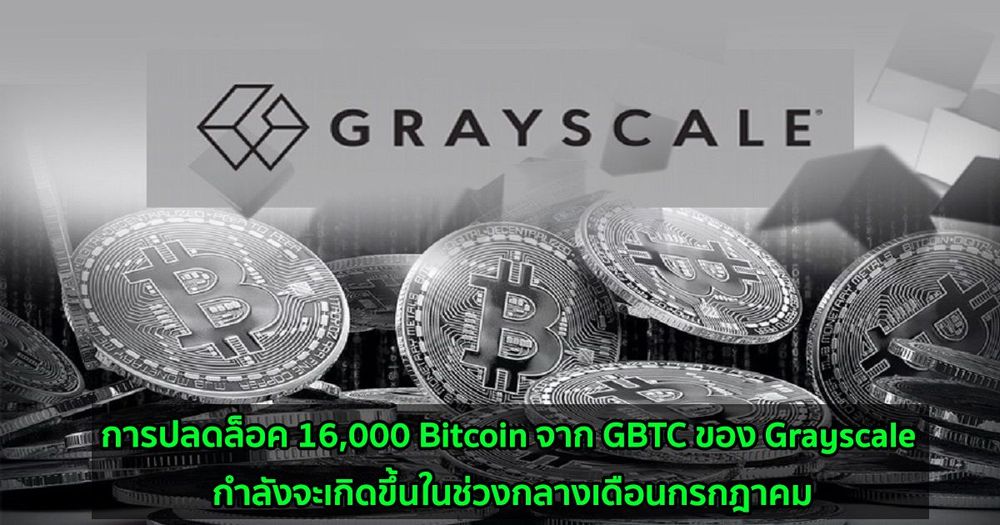 การปลดล็อค 16,000 Bitcoin จาก GBTC ของ Grayscale กำลังจะเกิดขึ้นในช่วงกลางเดือนกรกฎาคม