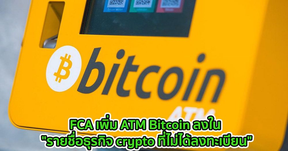 FCA เพิ่ม ATM Bitcoin ลงใน "รายชื่อธุรกิจ crypto ที่ไม่ได้ลงทะเบียน"