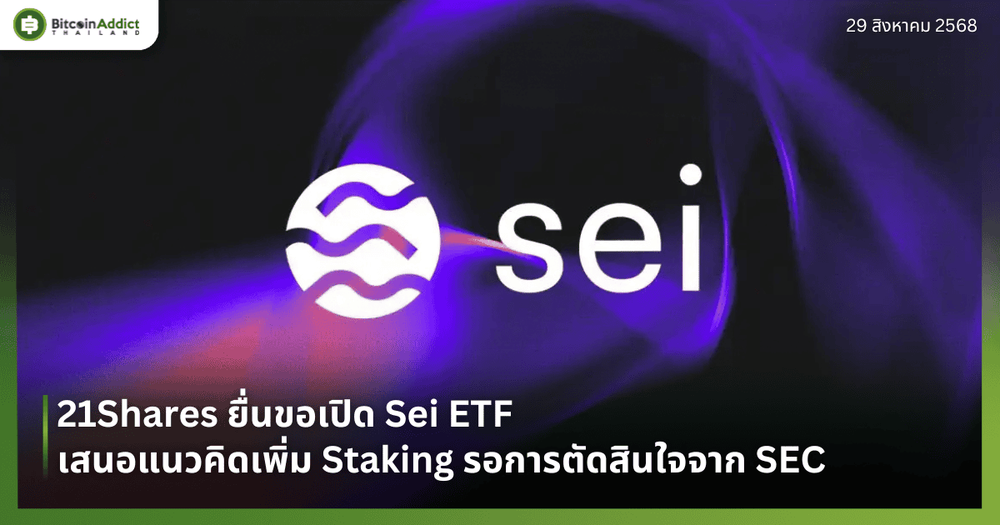 21Shares ยื่นขอเปิด Sei ETF เสนอแนวคิดเพิ่ม Staking รอการตัดสินใจจาก SEC