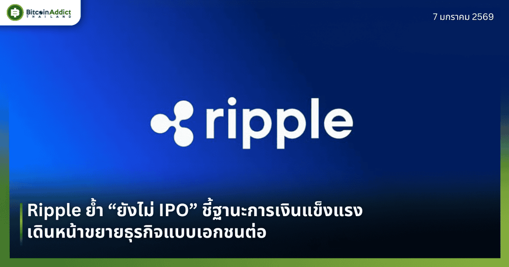 Ripple ย้ำ “ยังไม่ IPO” ชี้ฐานะการเงินแข็งแรง เดินหน้าขยายธุรกิจแบบเอกชนต่อ 