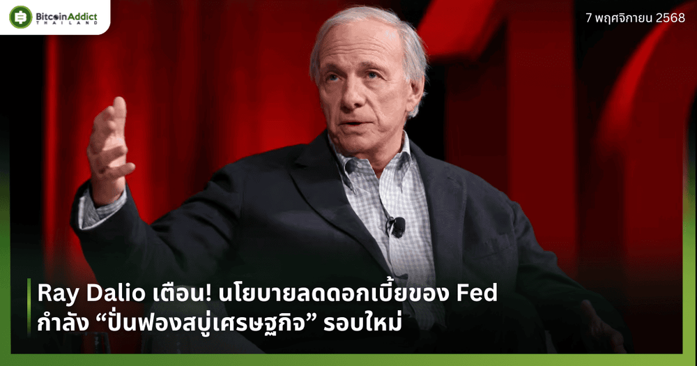 Ray Dalio เตือน! นโยบายลดดอกเบี้ยของ Fed กำลัง “ปั่นฟองสบู่เศรษฐกิจ” รอบใหม่