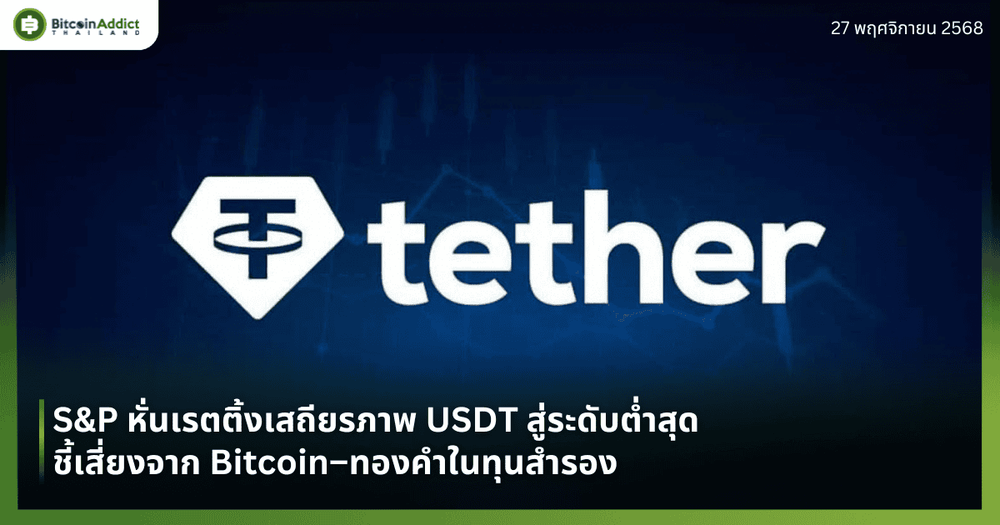 S&P หั่นเรตติ้งเสถียรภาพ USDT สู่ระดับต่ำสุด ชี้เสี่ยงจาก Bitcoin–ทองคำในทุนสำรอง