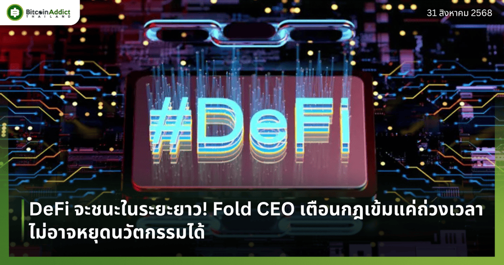 DeFi จะชนะในระยะยาว! Fold CEO เตือนกฎเข้มแค่ถ่วงเวลา ไม่อาจหยุดนวัตกรรมได้