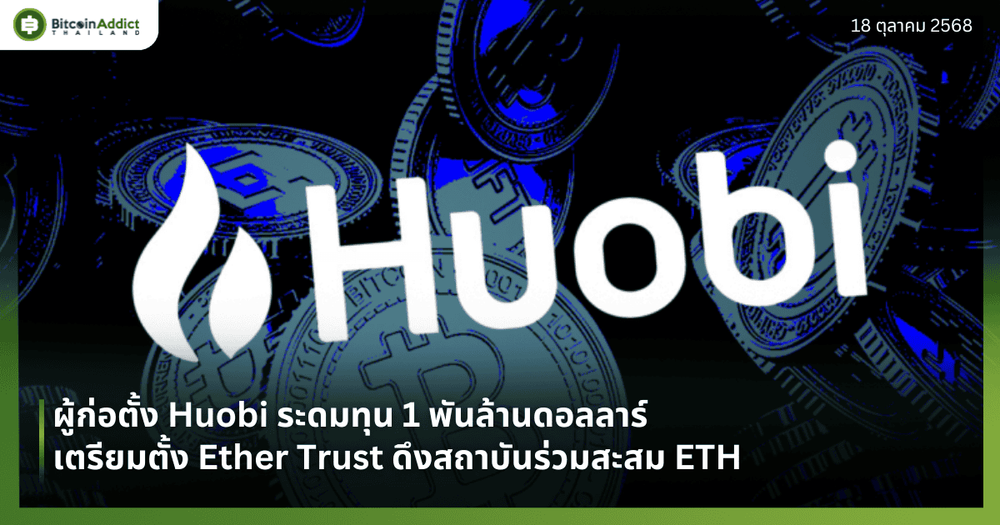 ผู้ก่อตั้ง Huobi ระดมทุน 1 พันล้านดอลลาร์ เตรียมตั้ง Ether Trust ดึงสถาบันร่วมสะสม ETH