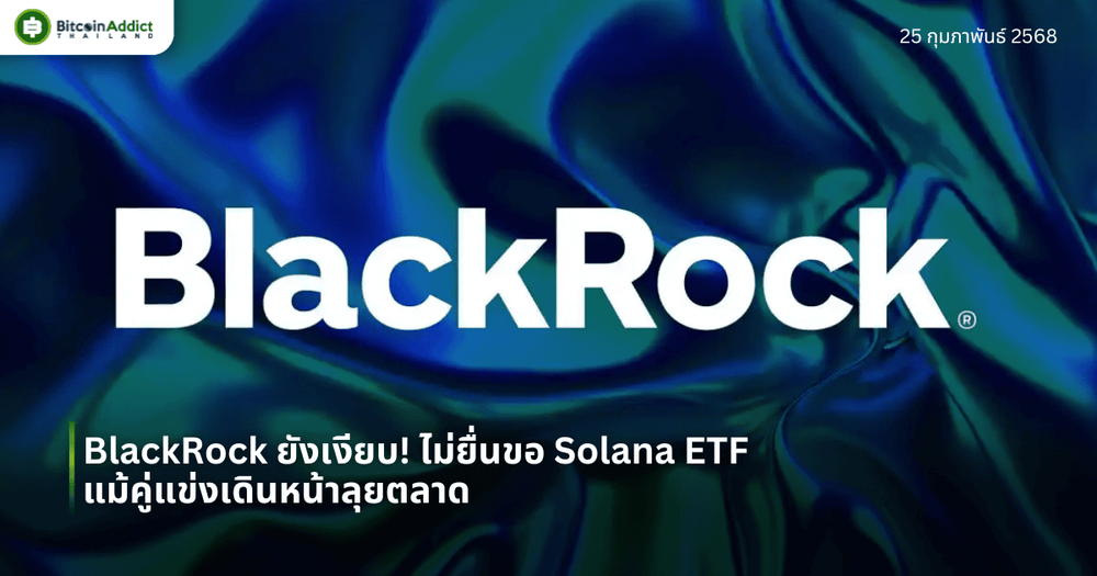 BlackRock ยังเงียบ! ไม่ยื่นขอ Solana ETF แม้คู่แข่งเดินหน้าลุยตลาด