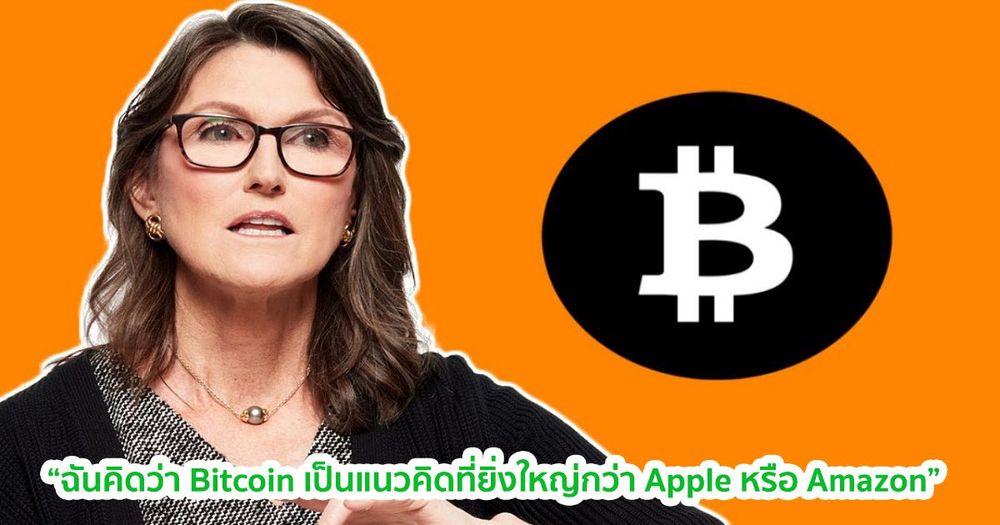 "Bitcoin เป็น 'แนวคิดที่ใหญ่กว่า Apple หรือ Amazon" Cathie Wood ซีอีโอของ  ARK Investment กล่าว