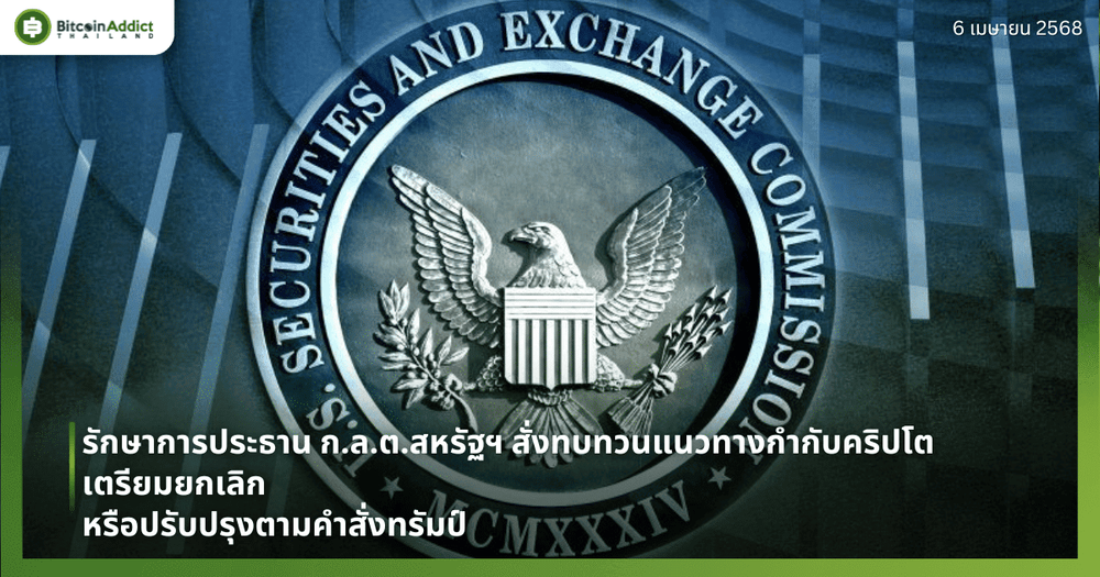 รักษาการประธาน ก.ล.ต.สหรัฐฯ สั่งทบทวนแนวทางกำกับคริปโต เตรียมยกเลิกหรือปรับปรุงตามคำสั่งทรัมป์