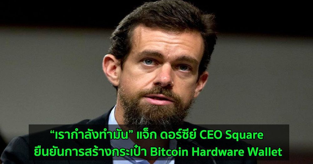 “เรากำลังทำมัน” แจ็ก ดอร์ซีย์ CEO Square ยืนยันการสร้างกระเป๋า Bitcoin Hardware Wallet