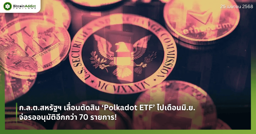 ก.ล.ต.สหรัฐฯ เลื่อนตัดสิน ‘Polkadot ETF’ ไปเดือนมิ.ย. – จ่อรออนุมัติอีกกว่า 70 รายการ!