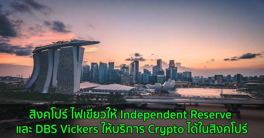 สิงคโปร์ ไฟเขียวให้แพลตฟอร์ม Independent Reserve และ DBS Vickers ให้บริการ Crypto ได้ในสิงคโปร์