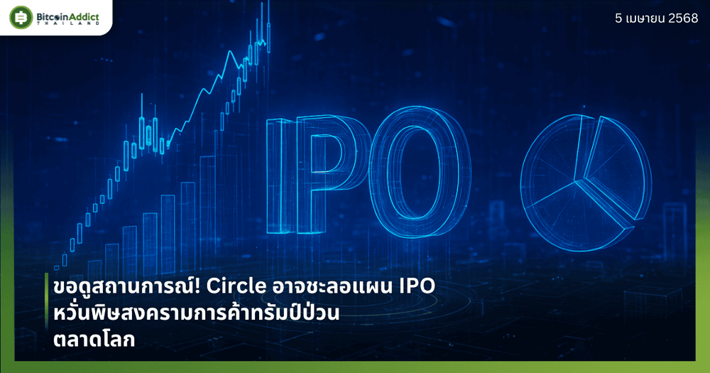 ขอดูสถานการณ์! Circle อาจชะลอแผน IPO หวั่นพิษสงครามการค้าทรัมป์ป่วนตลาดโลก