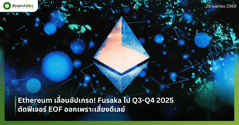Ethereum เลื่อนอัปเกรด! Fusaka ไป Q3-Q4 2025 ตัดฟีเจอร์ EOF ออกเพราะเสี่ยงดีเลย์